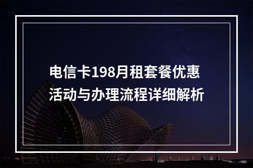 电信卡198月租套餐优惠活动与办理流程详细解析