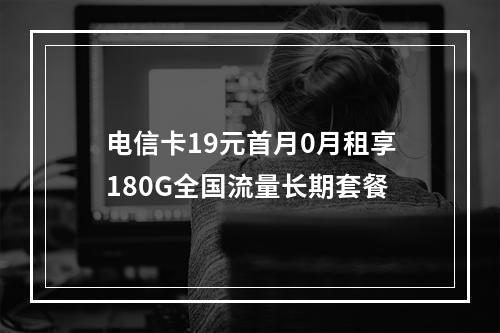 电信卡19元首月0月租享180G全国流量长期套餐