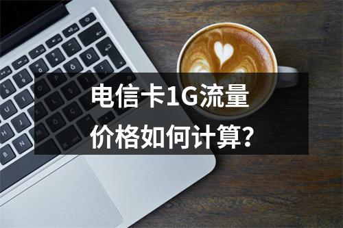 电信卡1G流量价格如何计算？