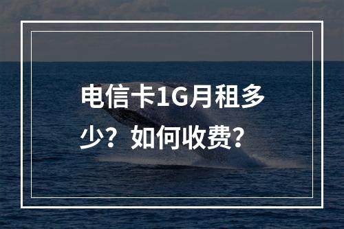 电信卡1G月租多少？如何收费？