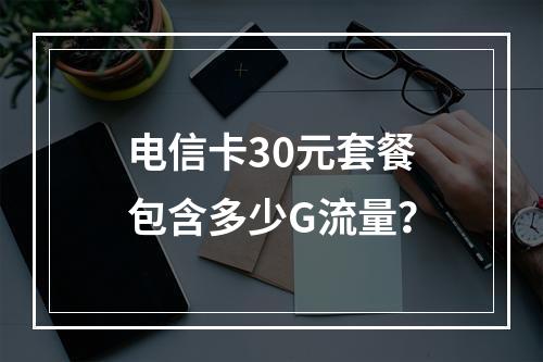 电信卡30元套餐包含多少G流量？