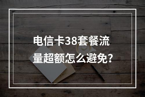 电信卡38套餐流量超额怎么避免？