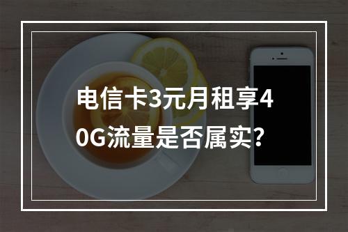 电信卡3元月租享40G流量是否属实？