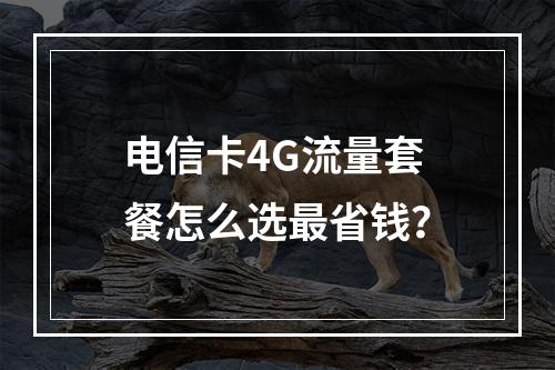 电信卡4G流量套餐怎么选最省钱？