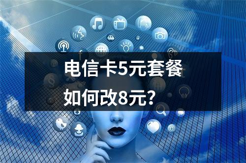 电信卡5元套餐如何改8元？