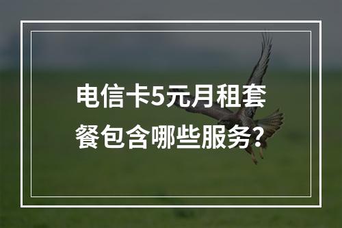 电信卡5元月租套餐包含哪些服务？