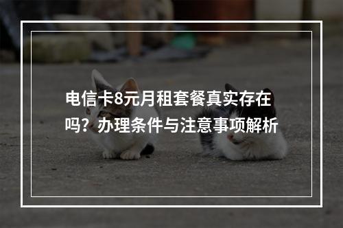 电信卡8元月租套餐真实存在吗？办理条件与注意事项解析