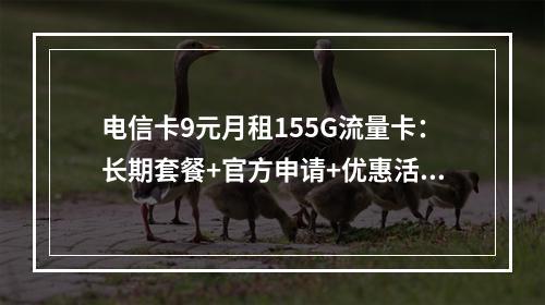 电信卡9元月租155G流量卡：长期套餐+官方申请+优惠活动