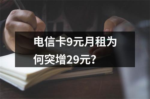 电信卡9元月租为何突增29元？