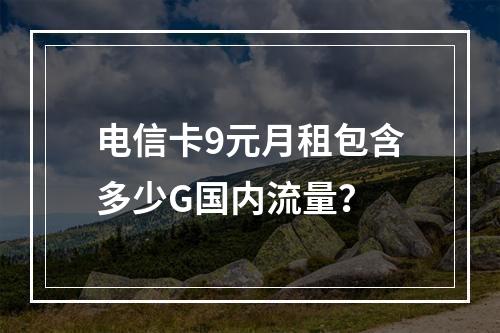 电信卡9元月租包含多少G国内流量？