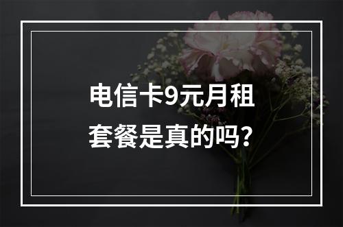 电信卡9元月租套餐是真的吗？