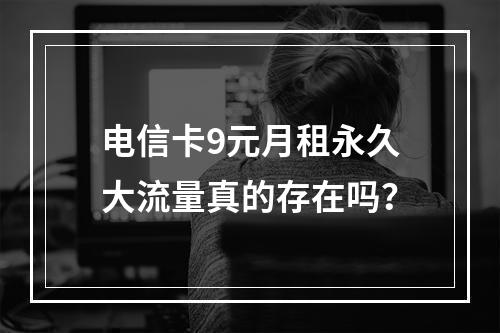 电信卡9元月租永久大流量真的存在吗？