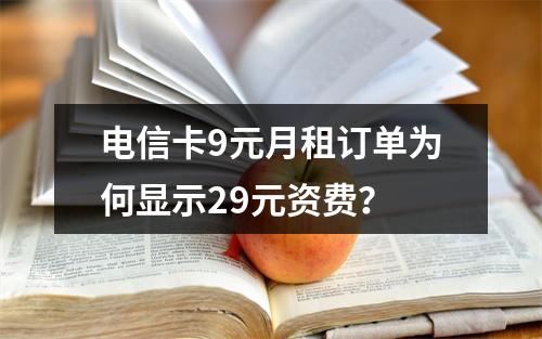 电信卡9元月租订单为何显示29元资费？