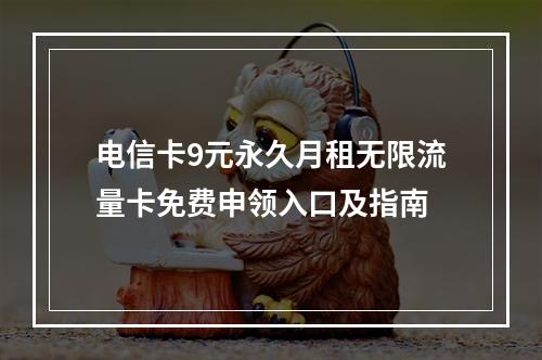 电信卡9元永久月租无限流量卡免费申领入口及指南