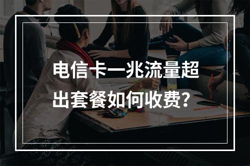 电信卡一兆流量超出套餐如何收费？