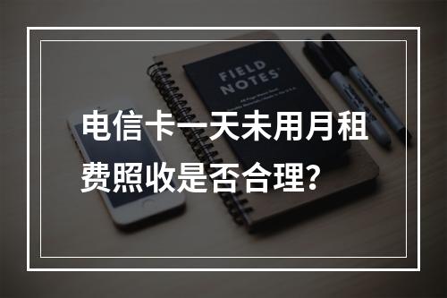 电信卡一天未用月租费照收是否合理？