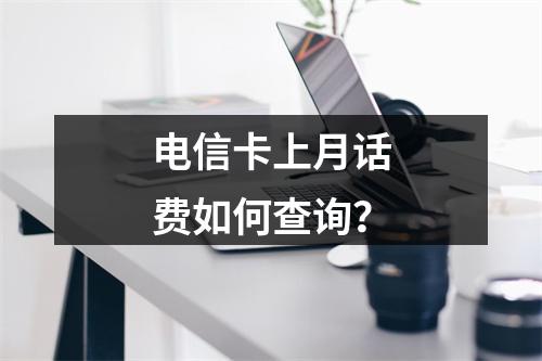 电信卡上月话费如何查询？