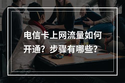 电信卡上网流量如何开通？步骤有哪些？