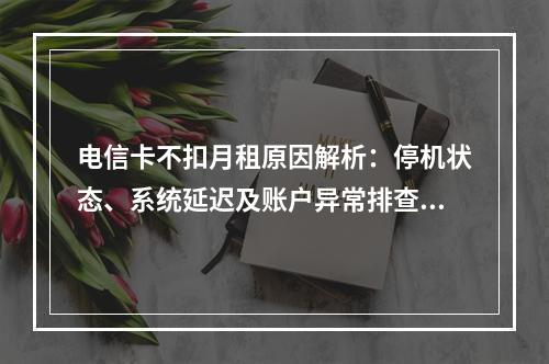 电信卡不扣月租原因解析：停机状态、系统延迟及账户异常排查指南