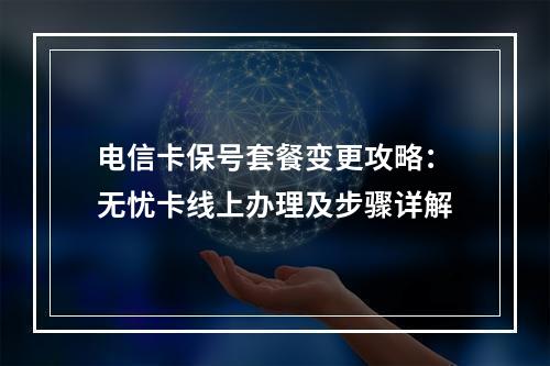 电信卡保号套餐变更攻略：无忧卡线上办理及步骤详解