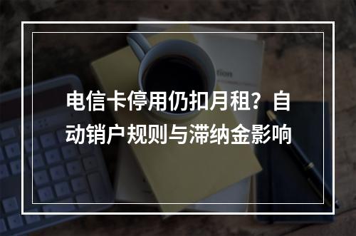 电信卡停用仍扣月租？自动销户规则与滞纳金影响