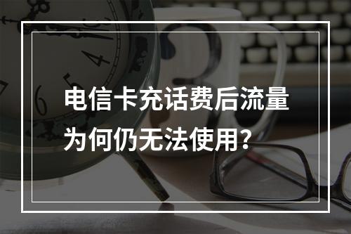 电信卡充话费后流量为何仍无法使用？