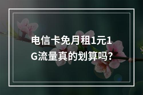 电信卡免月租1元1G流量真的划算吗？