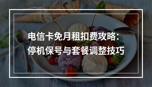 电信卡免月租扣费攻略：停机保号与套餐调整技巧