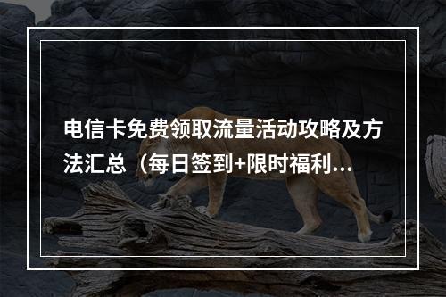电信卡免费领取流量活动攻略及方法汇总（每日签到+限时福利）