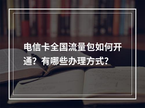 电信卡全国流量包如何开通？有哪些办理方式？