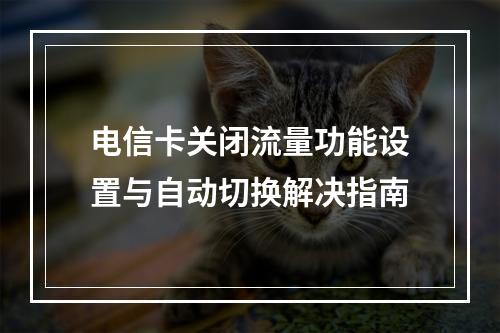 电信卡关闭流量功能设置与自动切换解决指南