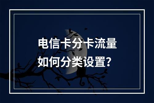 电信卡分卡流量如何分类设置？