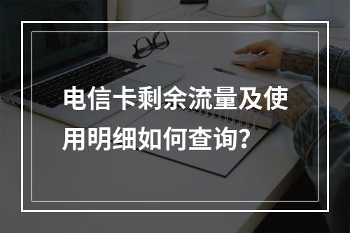 电信卡剩余流量及使用明细如何查询？