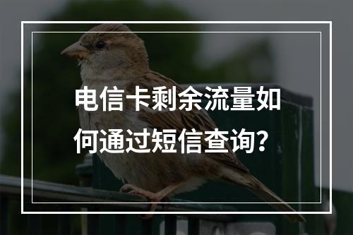电信卡剩余流量如何通过短信查询？