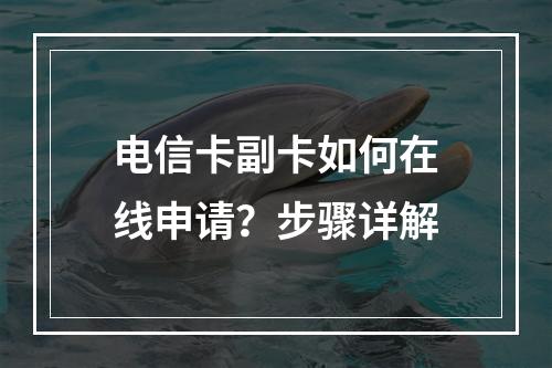 电信卡副卡如何在线申请？步骤详解