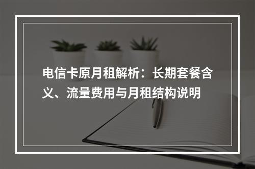 电信卡原月租解析：长期套餐含义、流量费用与月租结构说明