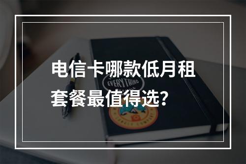 电信卡哪款低月租套餐最值得选？
