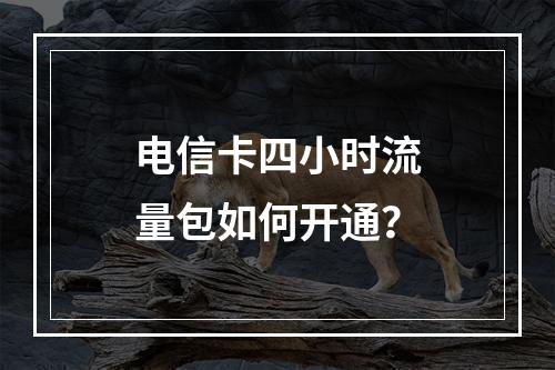 电信卡四小时流量包如何开通？