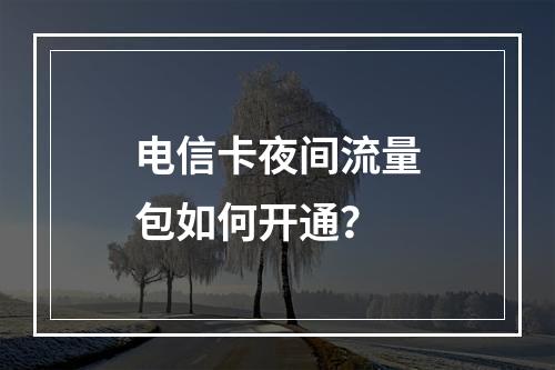 电信卡夜间流量包如何开通？