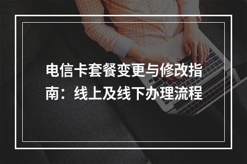 电信卡套餐变更与修改指南：线上及线下办理流程