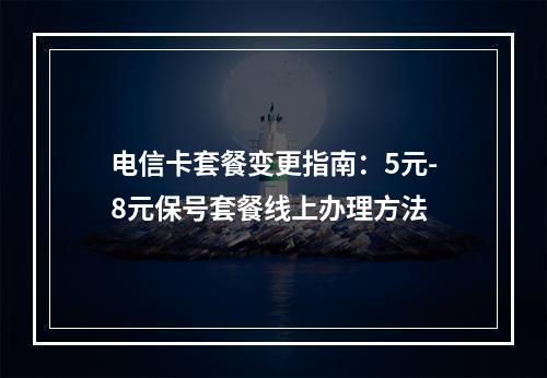 电信卡套餐变更指南：5元-8元保号套餐线上办理方法
