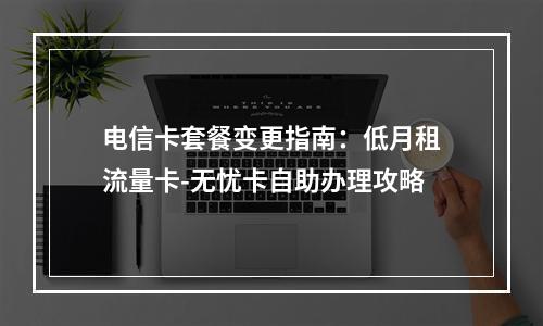电信卡套餐变更指南：低月租流量卡-无忧卡自助办理攻略