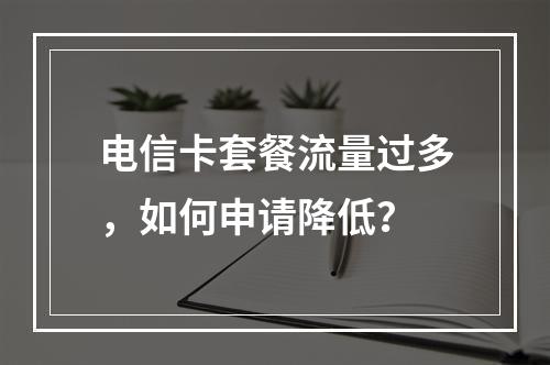 电信卡套餐流量过多，如何申请降低？