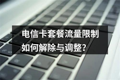 电信卡套餐流量限制如何解除与调整？