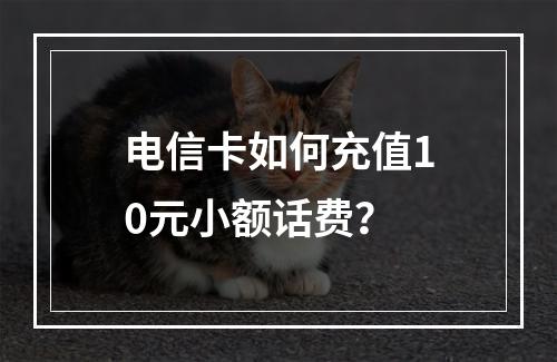 电信卡如何充值10元小额话费？