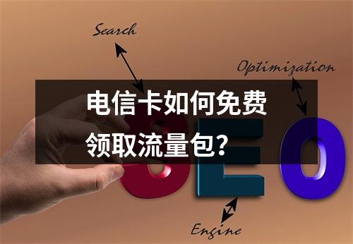 电信卡如何免费领取流量包？