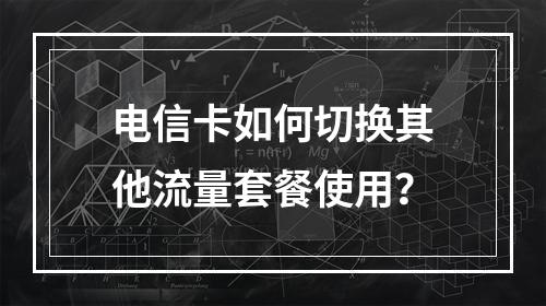 电信卡如何切换其他流量套餐使用？