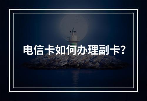 电信卡如何办理副卡？