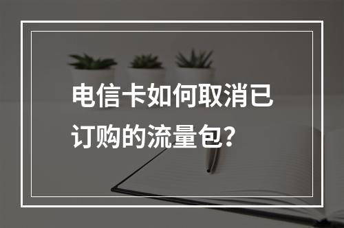 电信卡如何取消已订购的流量包？