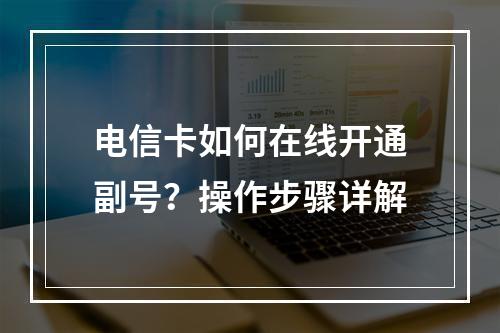 电信卡如何在线开通副号？操作步骤详解